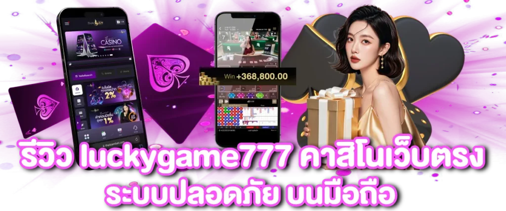 รีวิว luckygame777 คาสิโนเว็บตรง ระบบปลอดภัย บนมือถือ
