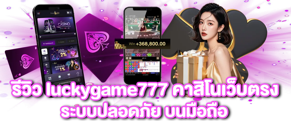 รีวิว luckygame777 คาสิโนเว็บตรง ระบบปลอดภัย บนมือถือ